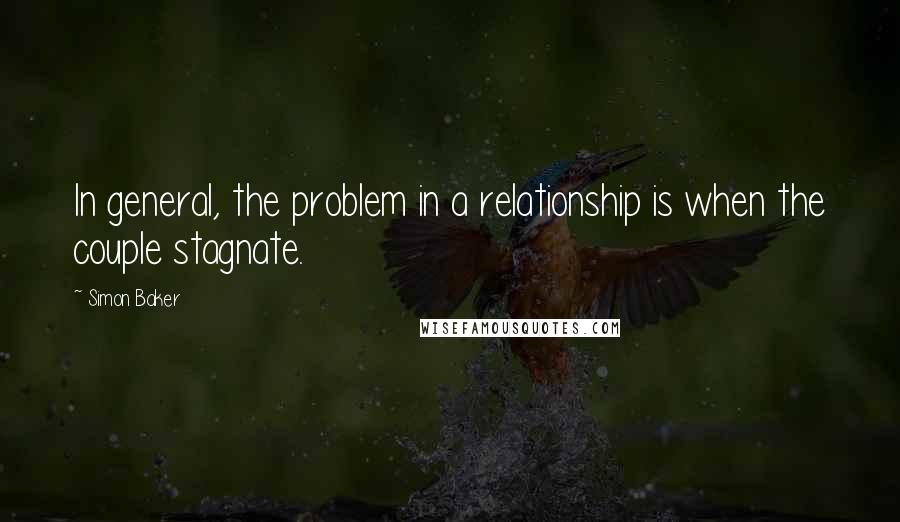 Simon Baker Quotes: In general, the problem in a relationship is when the couple stagnate.