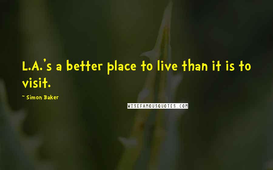 Simon Baker Quotes: L.A.'s a better place to live than it is to visit.