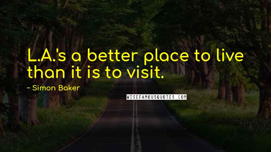 Simon Baker Quotes: L.A.'s a better place to live than it is to visit.