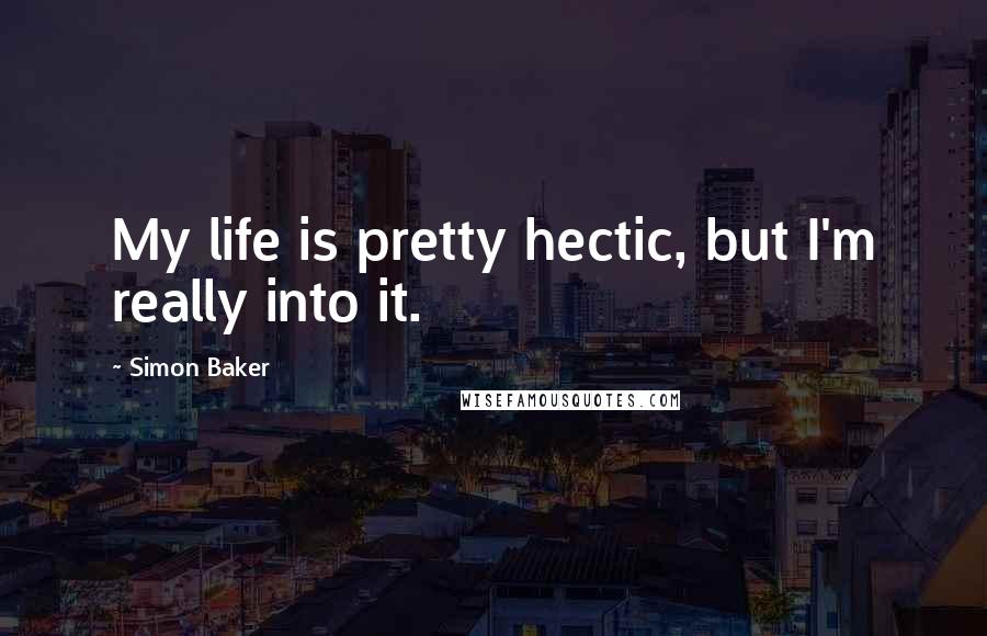 Simon Baker Quotes: My life is pretty hectic, but I'm really into it.