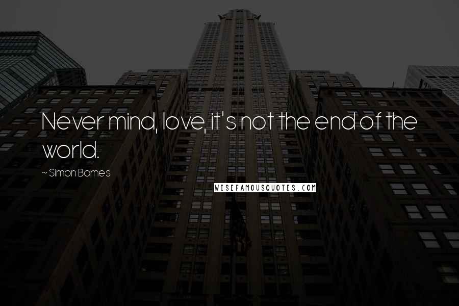 Simon Barnes Quotes: Never mind, love, it's not the end of the world.