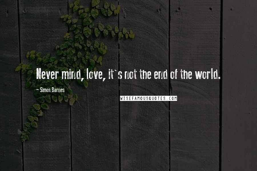 Simon Barnes Quotes: Never mind, love, it's not the end of the world.