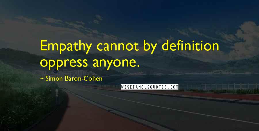 Simon Baron-Cohen Quotes: Empathy cannot by definition oppress anyone.