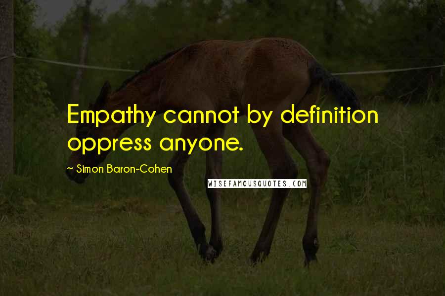 Simon Baron-Cohen Quotes: Empathy cannot by definition oppress anyone.