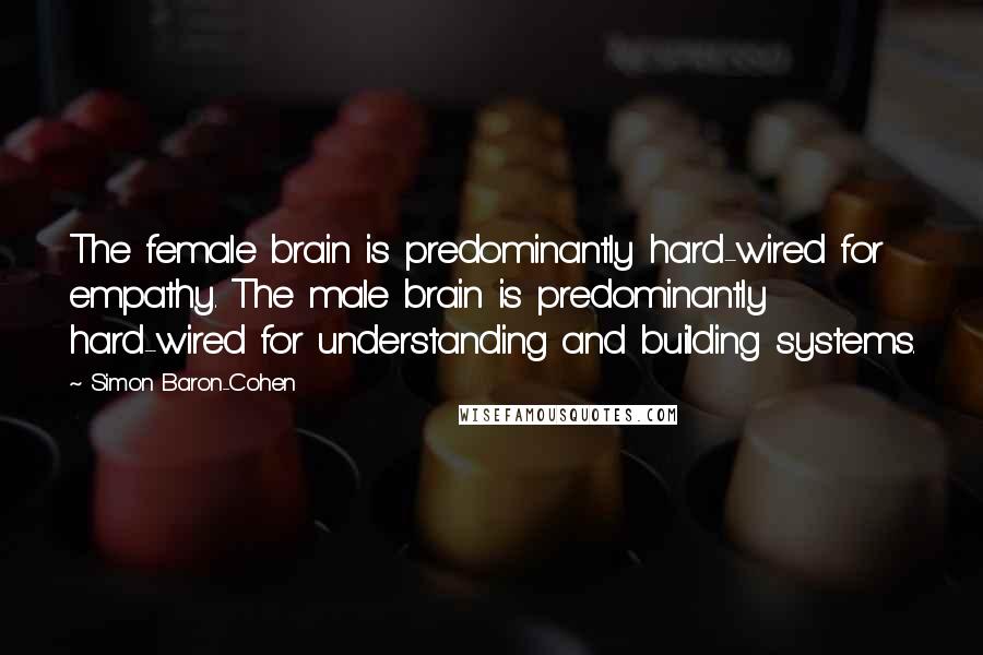 Simon Baron-Cohen Quotes: The female brain is predominantly hard-wired for empathy. The male brain is predominantly hard-wired for understanding and building systems.