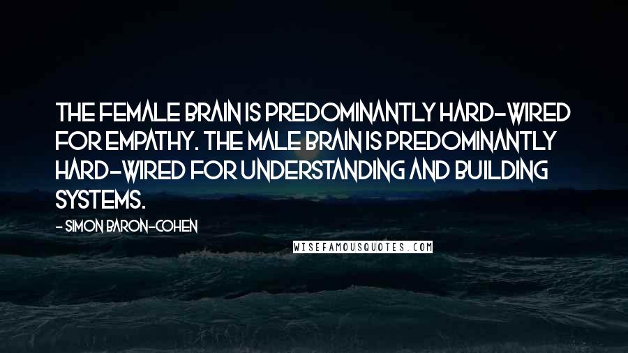 Simon Baron-Cohen Quotes: The female brain is predominantly hard-wired for empathy. The male brain is predominantly hard-wired for understanding and building systems.