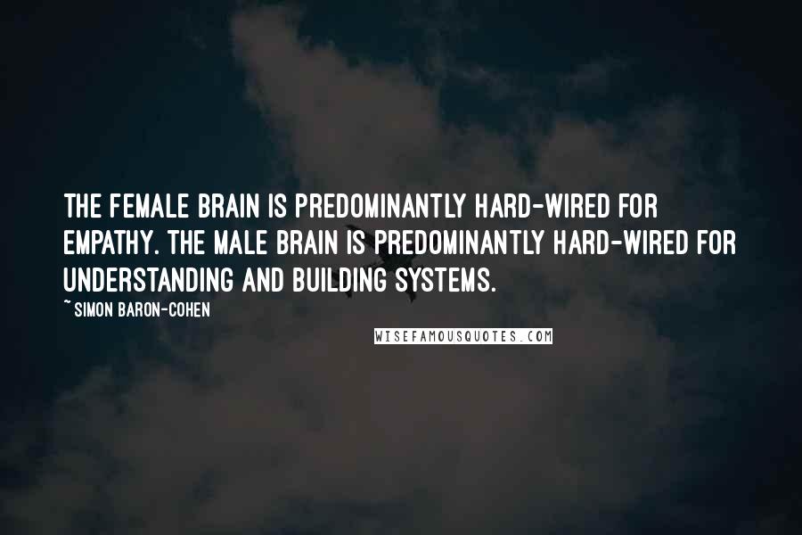 Simon Baron-Cohen Quotes: The female brain is predominantly hard-wired for empathy. The male brain is predominantly hard-wired for understanding and building systems.