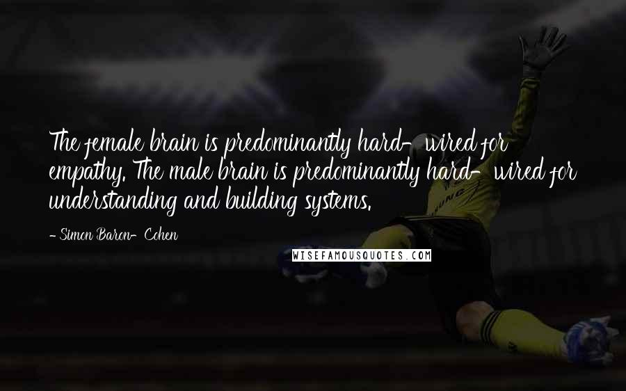 Simon Baron-Cohen Quotes: The female brain is predominantly hard-wired for empathy. The male brain is predominantly hard-wired for understanding and building systems.