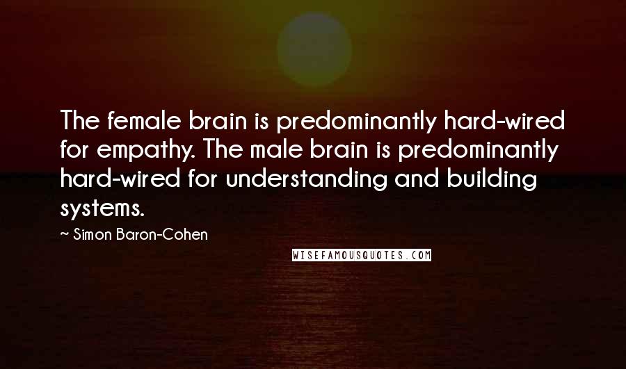 Simon Baron-Cohen Quotes: The female brain is predominantly hard-wired for empathy. The male brain is predominantly hard-wired for understanding and building systems.
