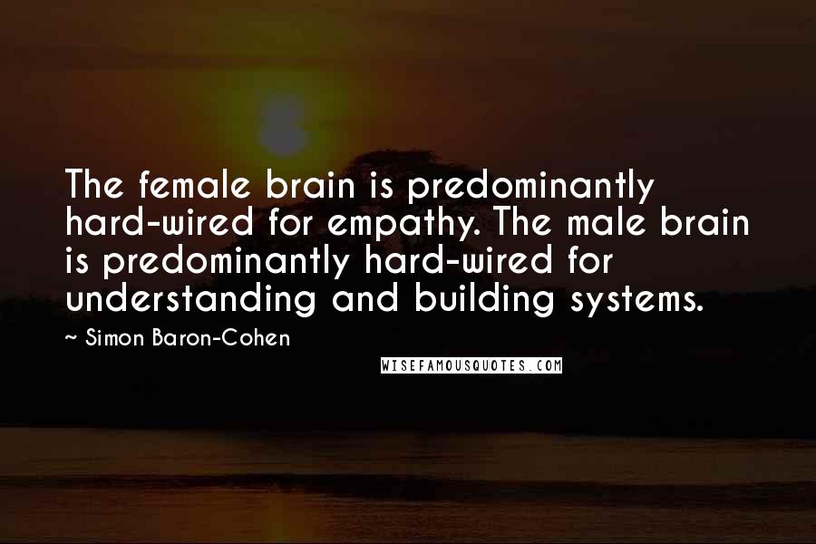 Simon Baron-Cohen Quotes: The female brain is predominantly hard-wired for empathy. The male brain is predominantly hard-wired for understanding and building systems.