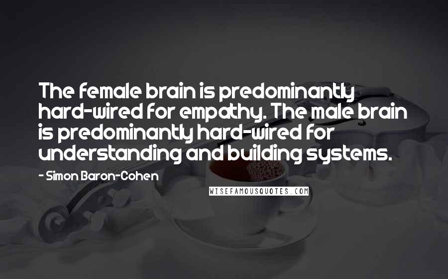 Simon Baron-Cohen Quotes: The female brain is predominantly hard-wired for empathy. The male brain is predominantly hard-wired for understanding and building systems.