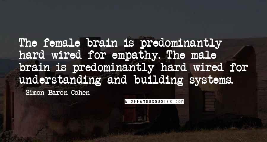 Simon Baron-Cohen Quotes: The female brain is predominantly hard-wired for empathy. The male brain is predominantly hard-wired for understanding and building systems.