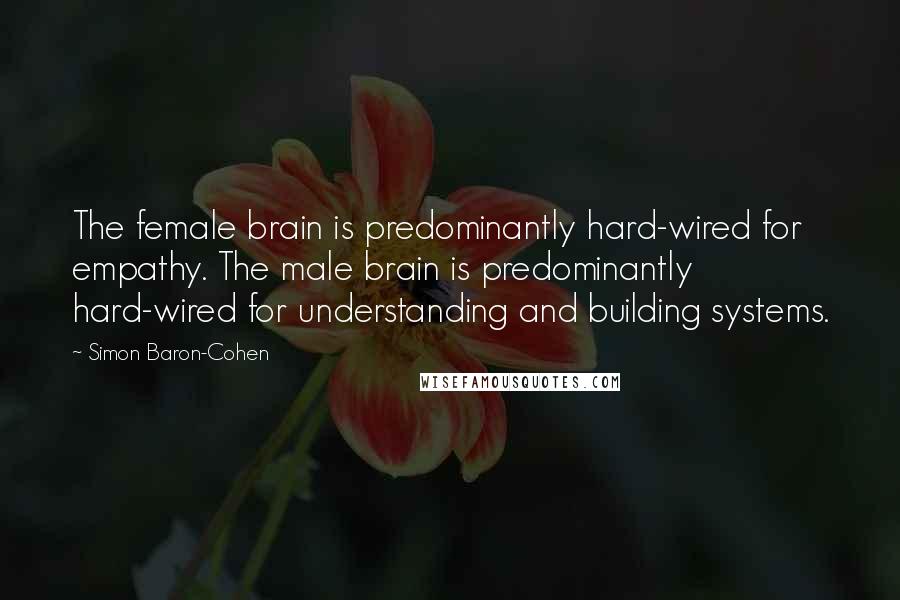 Simon Baron-Cohen Quotes: The female brain is predominantly hard-wired for empathy. The male brain is predominantly hard-wired for understanding and building systems.