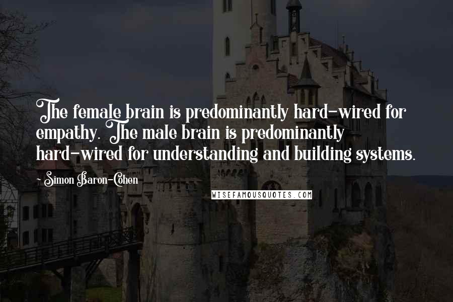 Simon Baron-Cohen Quotes: The female brain is predominantly hard-wired for empathy. The male brain is predominantly hard-wired for understanding and building systems.