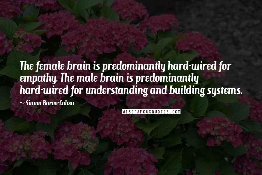 Simon Baron-Cohen Quotes: The female brain is predominantly hard-wired for empathy. The male brain is predominantly hard-wired for understanding and building systems.