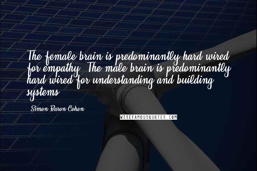 Simon Baron-Cohen Quotes: The female brain is predominantly hard-wired for empathy. The male brain is predominantly hard-wired for understanding and building systems.