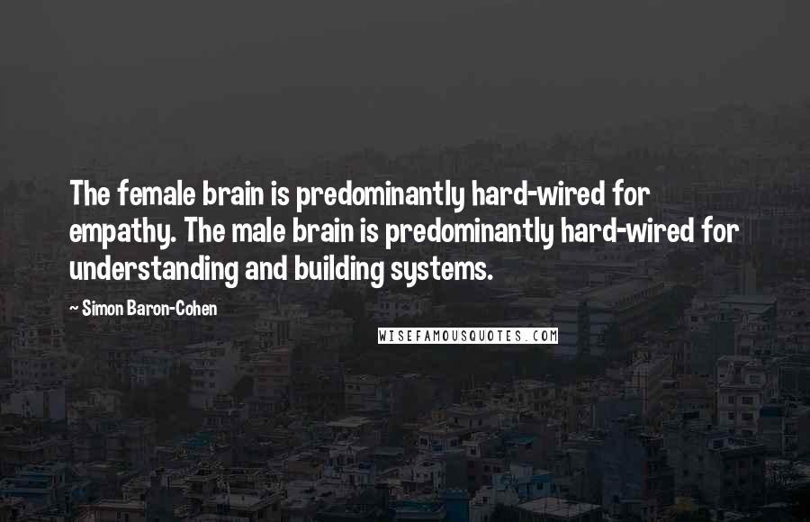 Simon Baron-Cohen Quotes: The female brain is predominantly hard-wired for empathy. The male brain is predominantly hard-wired for understanding and building systems.