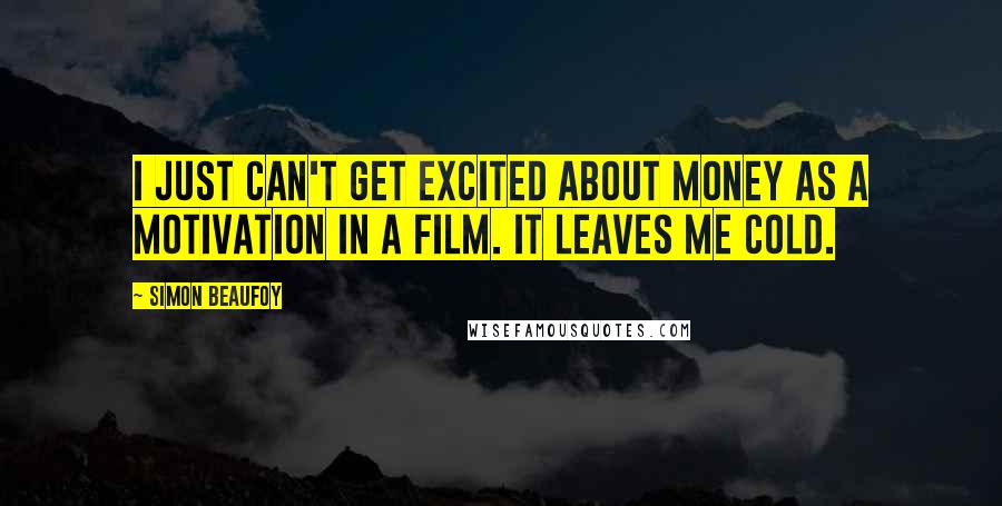 Simon Beaufoy Quotes: I just can't get excited about money as a motivation in a film. It leaves me cold.