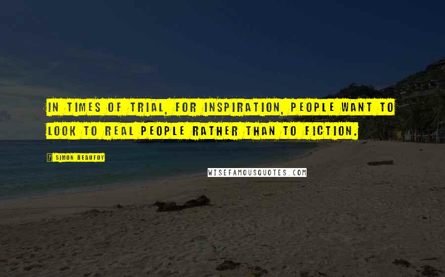 Simon Beaufoy Quotes: In times of trial, for inspiration, people want to look to real people rather than to fiction.