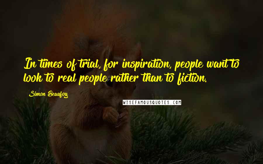 Simon Beaufoy Quotes: In times of trial, for inspiration, people want to look to real people rather than to fiction.