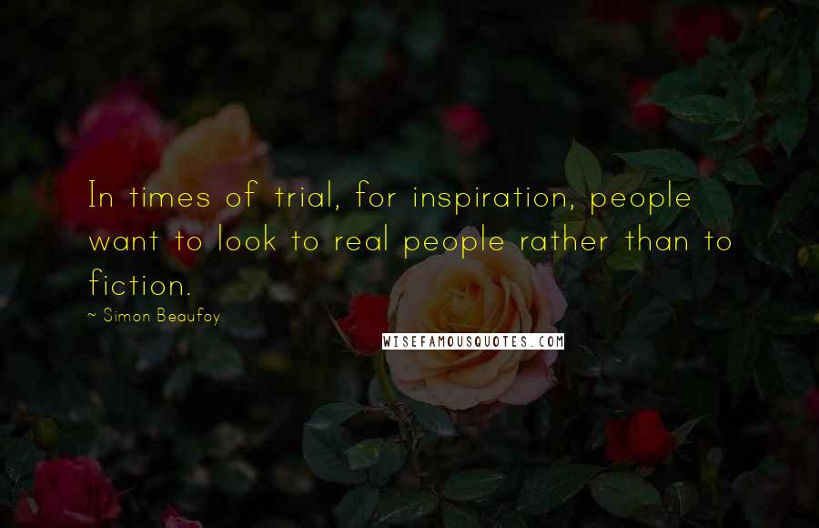 Simon Beaufoy Quotes: In times of trial, for inspiration, people want to look to real people rather than to fiction.