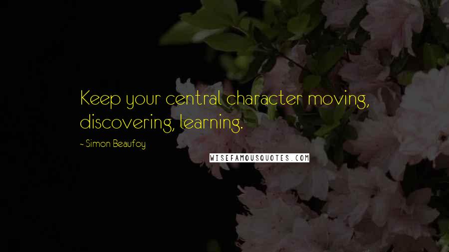 Simon Beaufoy Quotes: Keep your central character moving, discovering, learning.