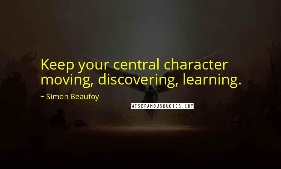 Simon Beaufoy Quotes: Keep your central character moving, discovering, learning.