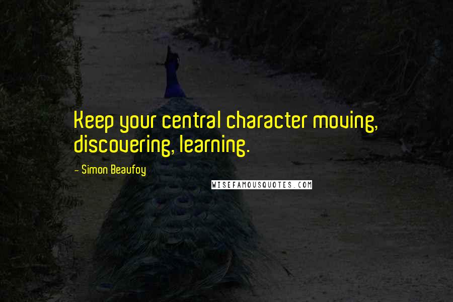 Simon Beaufoy Quotes: Keep your central character moving, discovering, learning.