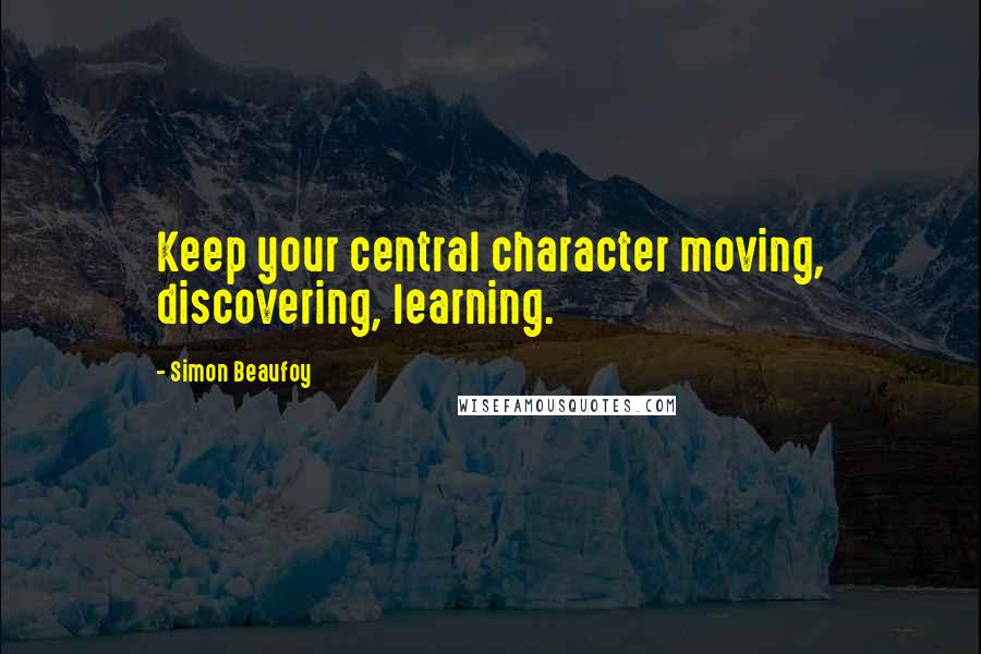 Simon Beaufoy Quotes: Keep your central character moving, discovering, learning.