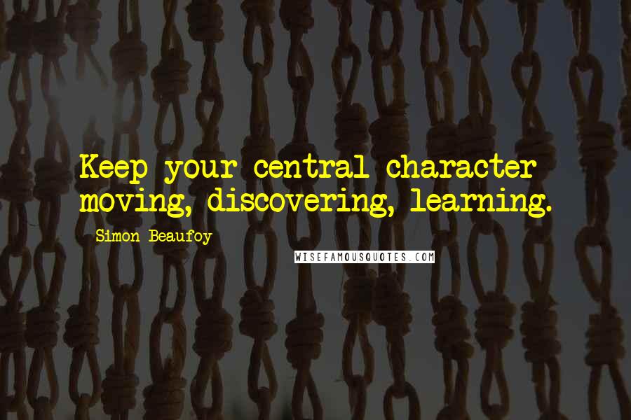 Simon Beaufoy Quotes: Keep your central character moving, discovering, learning.