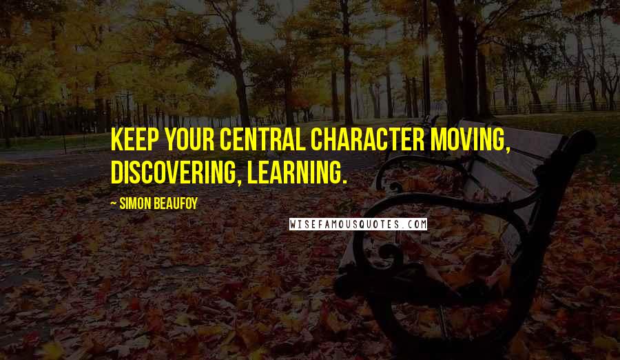 Simon Beaufoy Quotes: Keep your central character moving, discovering, learning.