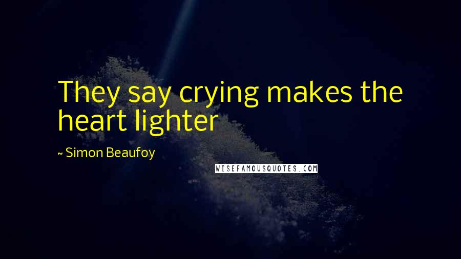 Simon Beaufoy Quotes: They say crying makes the heart lighter