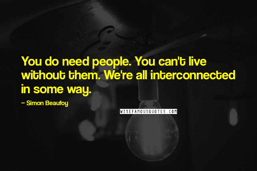 Simon Beaufoy Quotes: You do need people. You can't live without them. We're all interconnected in some way.