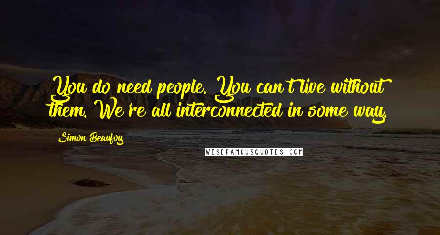 Simon Beaufoy Quotes: You do need people. You can't live without them. We're all interconnected in some way.