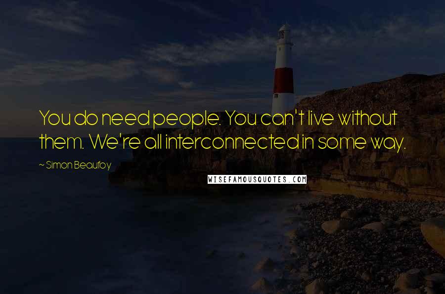 Simon Beaufoy Quotes: You do need people. You can't live without them. We're all interconnected in some way.