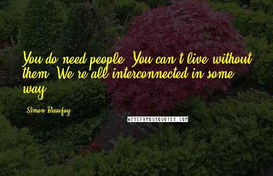 Simon Beaufoy Quotes: You do need people. You can't live without them. We're all interconnected in some way.