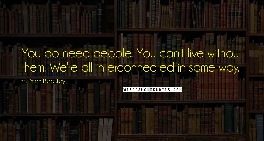 Simon Beaufoy Quotes: You do need people. You can't live without them. We're all interconnected in some way.