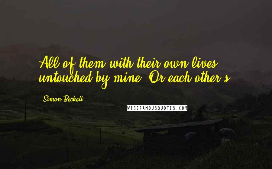 Simon Beckett Quotes: All of them with their own lives, untouched by mine. Or each other's.