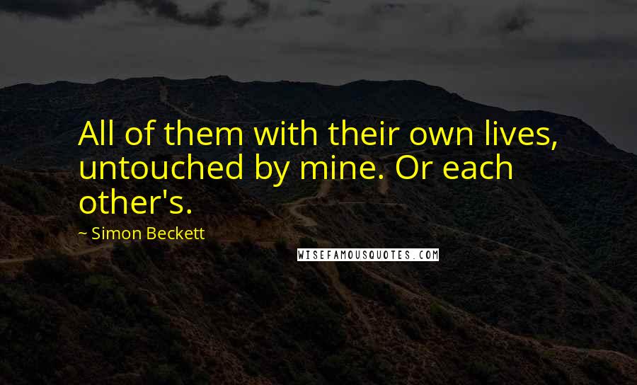 Simon Beckett Quotes: All of them with their own lives, untouched by mine. Or each other's.