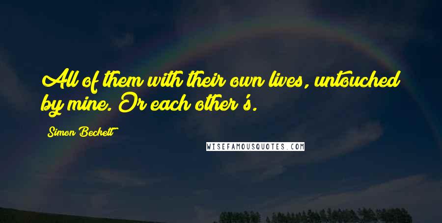 Simon Beckett Quotes: All of them with their own lives, untouched by mine. Or each other's.