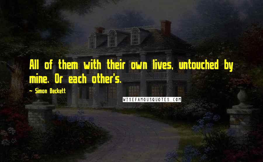 Simon Beckett Quotes: All of them with their own lives, untouched by mine. Or each other's.