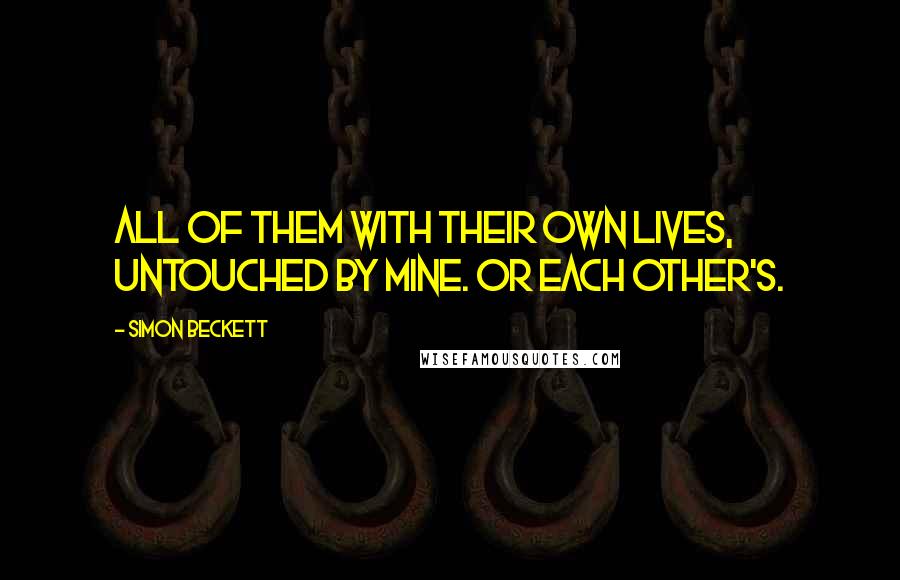 Simon Beckett Quotes: All of them with their own lives, untouched by mine. Or each other's.