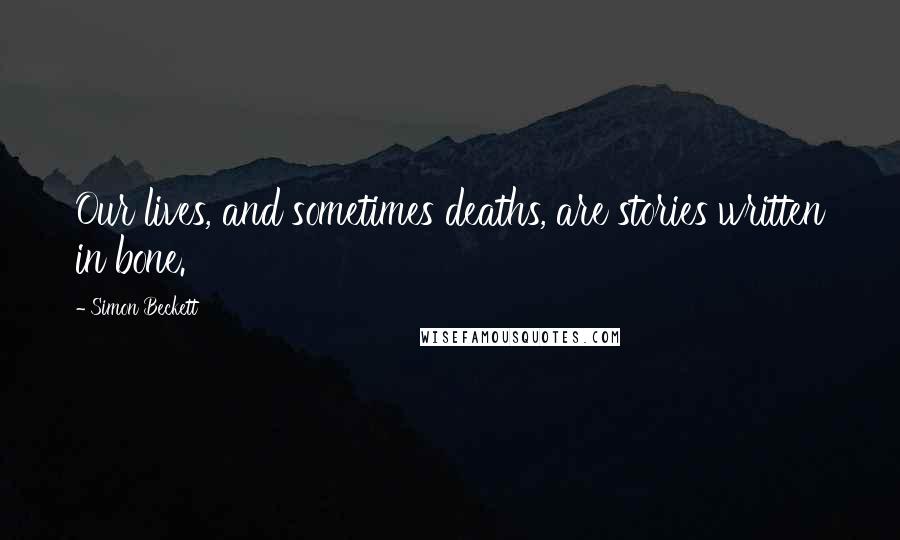 Simon Beckett Quotes: Our lives, and sometimes deaths, are stories written in bone.