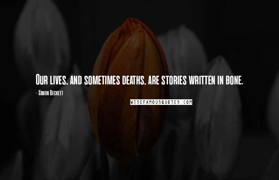 Simon Beckett Quotes: Our lives, and sometimes deaths, are stories written in bone.