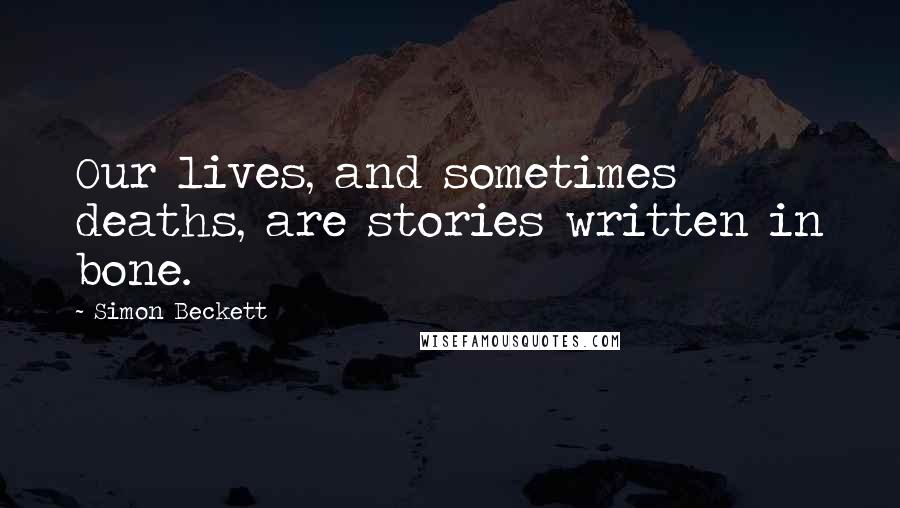 Simon Beckett Quotes: Our lives, and sometimes deaths, are stories written in bone.