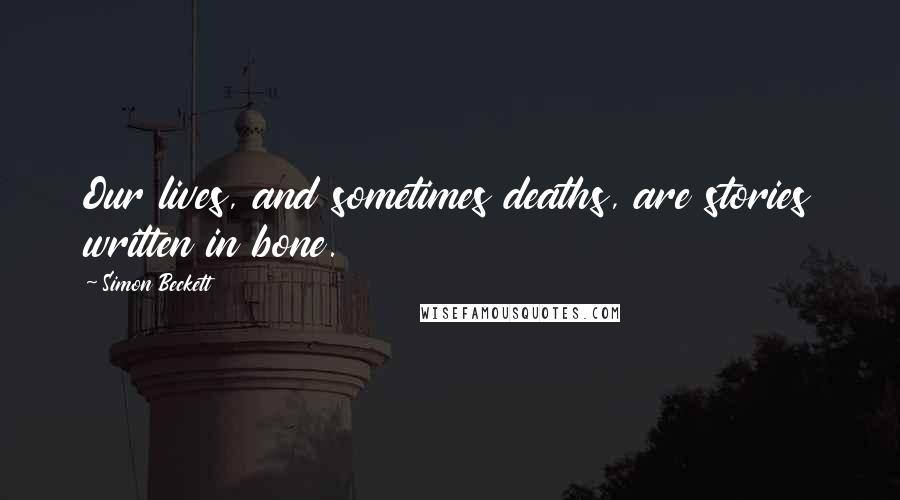 Simon Beckett Quotes: Our lives, and sometimes deaths, are stories written in bone.