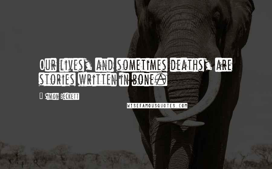 Simon Beckett Quotes: Our lives, and sometimes deaths, are stories written in bone.