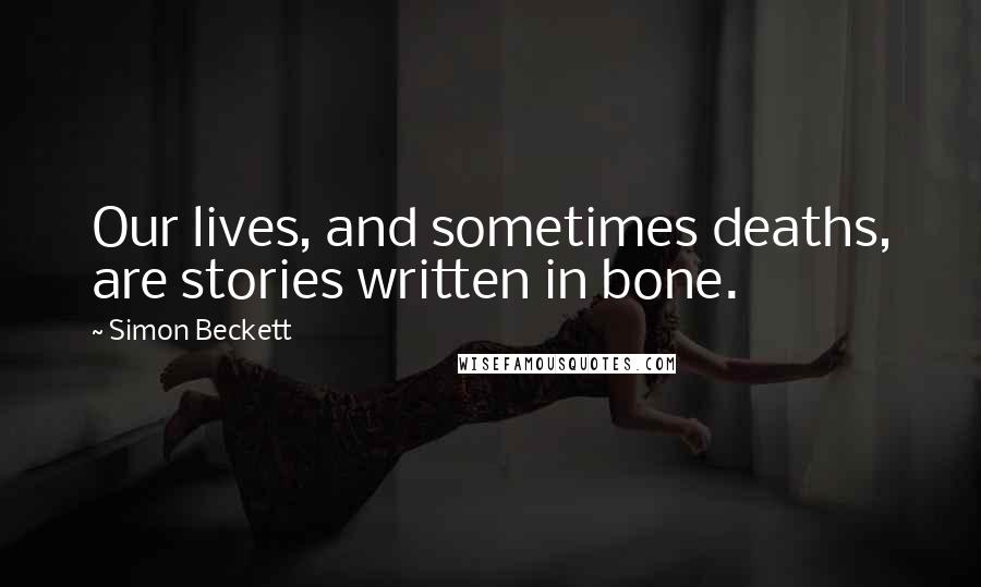 Simon Beckett Quotes: Our lives, and sometimes deaths, are stories written in bone.