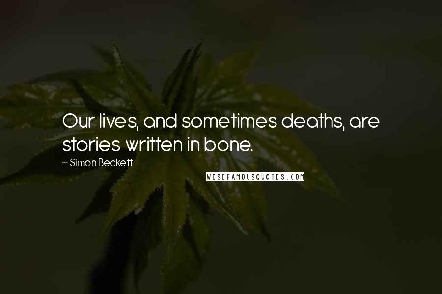 Simon Beckett Quotes: Our lives, and sometimes deaths, are stories written in bone.