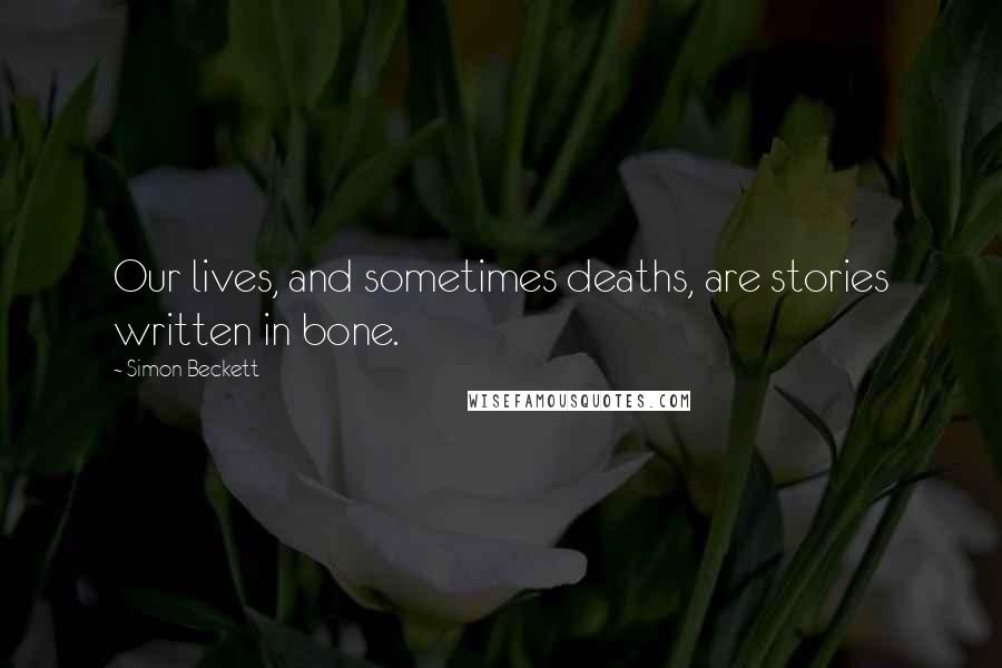 Simon Beckett Quotes: Our lives, and sometimes deaths, are stories written in bone.